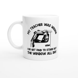 My Teacher Was Wrong, I Do Get Paid to Stare out the Window All Day | Funny Truck Driver Mug