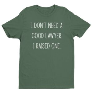 I Don't Need a Good Lawyer. I Raised One | Funny Lawyer Mom T-shirt