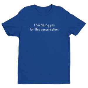 I Am Billing You for This Conversation | Funny Lawyer T-shirt