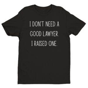 I Don't Need a Good Lawyer. I Raised One | Funny Lawyer Mom T-shirt