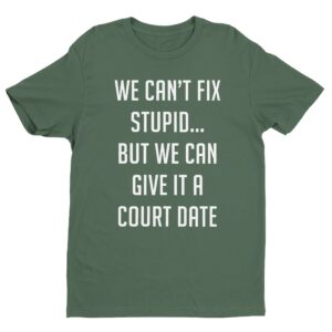 We Can't Fix Stupid, but We Can Give It a Court Date | Funny Lawyer T-shirt