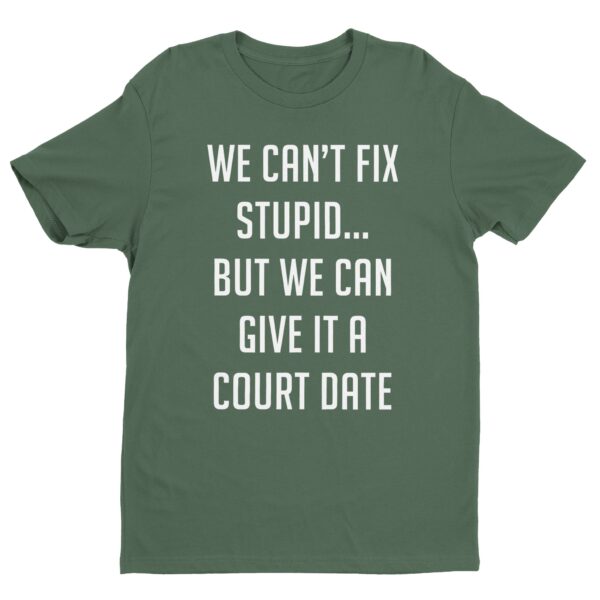 We Can't Fix Stupid, but We Can Give It a Court Date | Funny Lawyer T-shirt