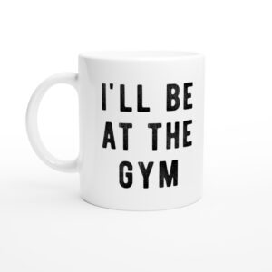 I’ll Be at the Gym | Funny Gym and Fitness Mug