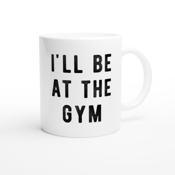 I’ll Be at the Gym | Funny Gym and Fitness Mug