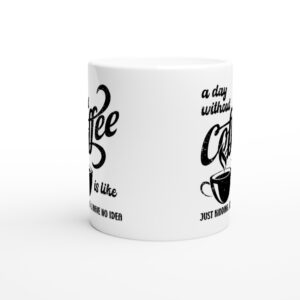 A Day Without Coffee is Like... Just Kidding, I Have No Idea | Funny Coffee Mug