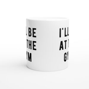 I’ll Be at the Gym | Funny Gym and Fitness Mug