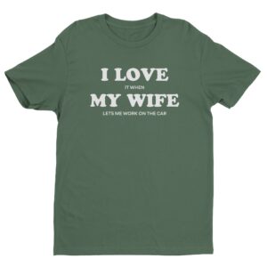 I Love It When My Wife Lets Me Work On The Car | Funny Car T-shirt