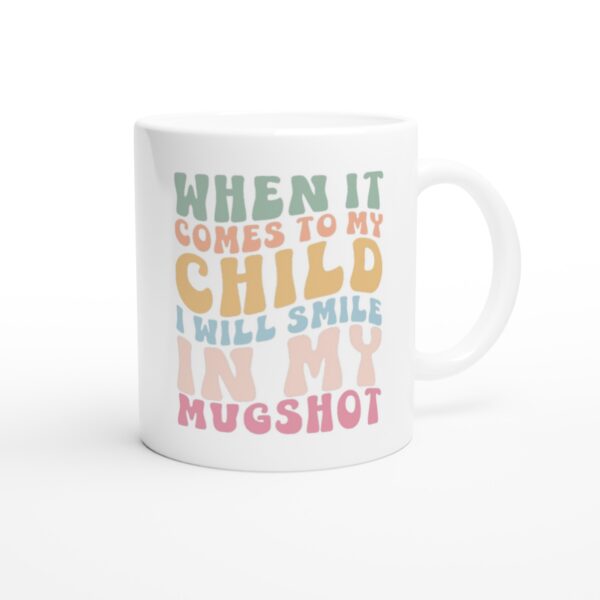 When It Comes to My Child, I Will Smile in My Mugshot | Funny Mom Mug