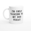 I’m Only Talking To My Dog Today | Funny Dog Mug