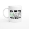 My Needs Are Simple | Funny Gaming Mug