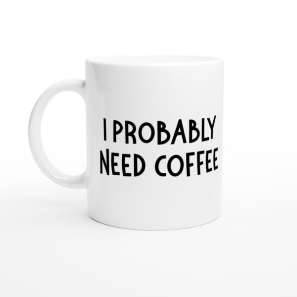 I Probably Need Coffee | Funny Coffee Mug