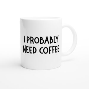 I Probably Need Coffee | Funny Coffee Mug