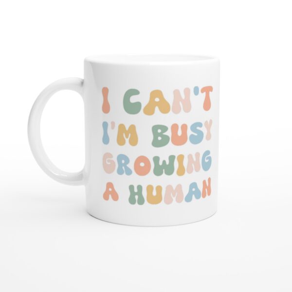 I Can’t I’m Busy Growing a Human | Funny Mom Mug
