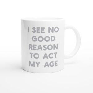 I See No Good Reason to Act My Age | Funny and Novelty Mug