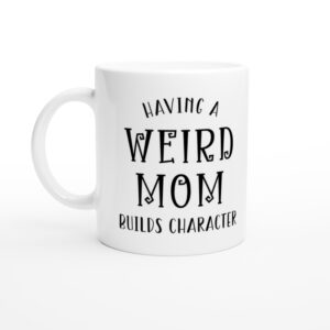 Having a Weird Mom Builds Character | Funny Mom Mug