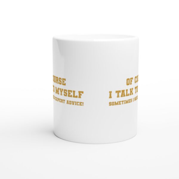 Of Course I Talk To Myself | Sometimes I Need Expert Advice | Funny and Novelty Mug