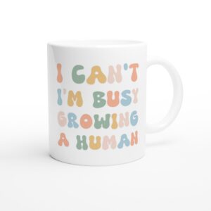 I Can’t I’m Busy Growing a Human | Funny Mom Mug