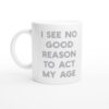 I See No Good Reason to Act My Age | Funny and Novelty Mug
