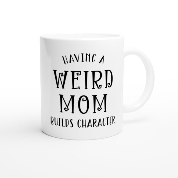 Having a Weird Mom Builds Character | Funny Mom Mug