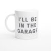 I’ll Be in the Garage | Funny Mechanic Dad Mug