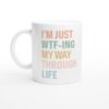 I’m Just WTF-ing My Way Through Life | Funny Mom Mug