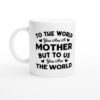 To the World You Are a Mother but to Us You Are the World | Mom Mug