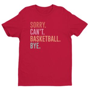 Sorry Can’t Basketball Bye | Funny Basketball T-shirt