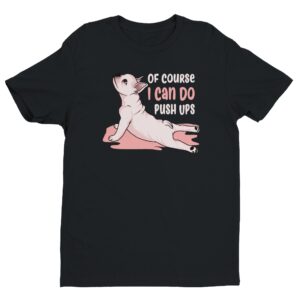 Of Course I Can Do Push Ups | Funny French Bulldog Dog T-shirt