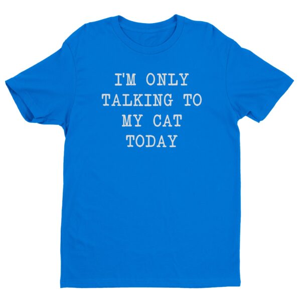 I’m Only Talking To My Cat Today | Funny Cat Owner T-shirt