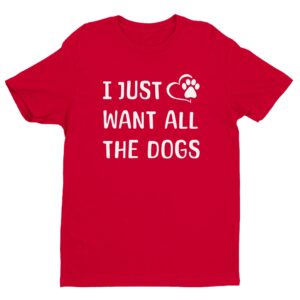 I Just Want All The Dogs | Cute Dog Owner T-shirt