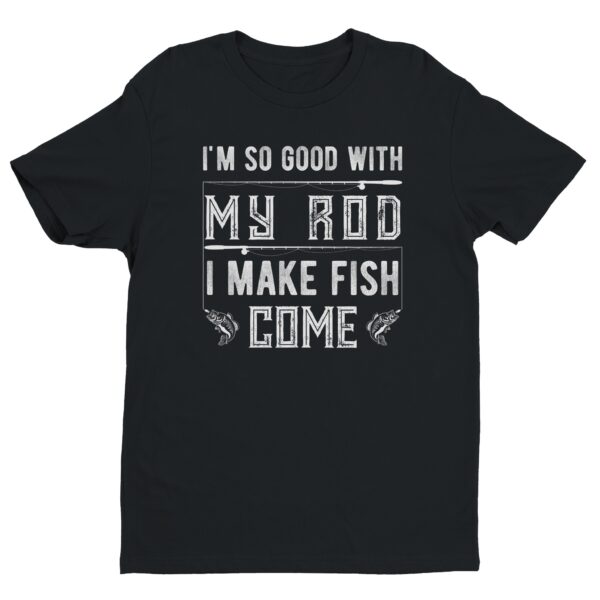 I’m So Good with My Rod, I Make Fish Come | Funny Fishing T-shirt