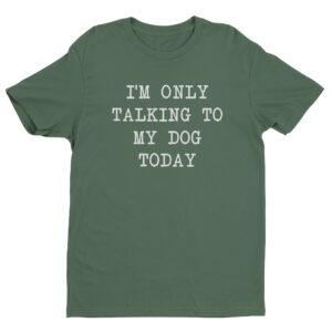 I’m Only Talking To My Dog Today | Funny Dog T-shirt