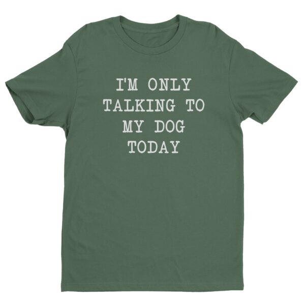 I’m Only Talking To My Dog Today | Funny Dog T-shirt