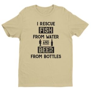 I Rescue Fish from Water and Beer from Bottles | Funny Fishing T-shirt