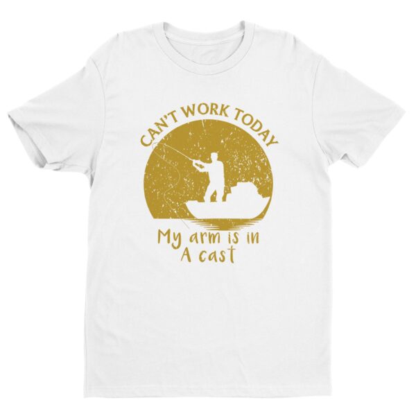 Can’t Work Today | My Arm Is In A Cast | Funny Fishing T-shirt