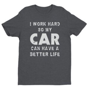I Work Hard So My Car Can Have a Better Life | Funny Car Lover T-shirt