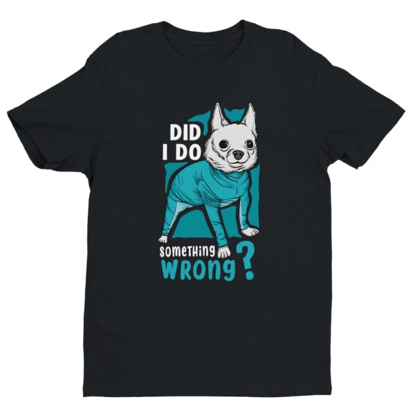 Did I Do Something Wrong | Funny Chihuahua Dog T-shirt