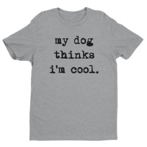 My Dog Thinks I'm Cool | Cool Dog Dad | Funny Dog Owner T-shirt