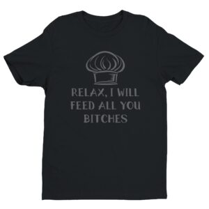Relax, I Will Feed You All, Bitches | Funny Chef T-shirt