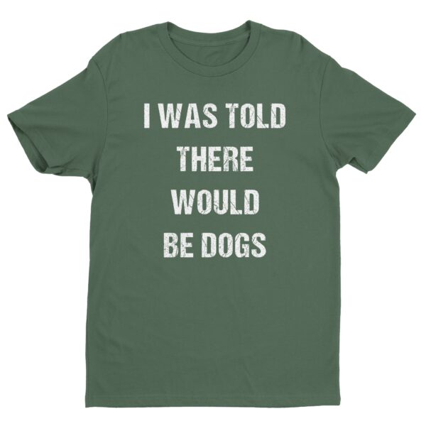 I Was Told There Would Be Dogs | Funny Dog T-shirt