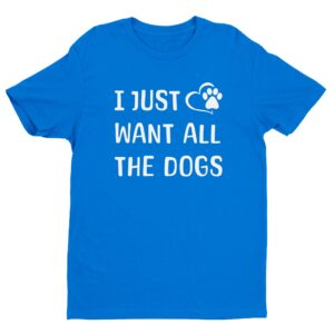 I Just Want All The Dogs | Cute Dog Owner T-shirt