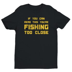 If You Can Read This You’re Fishing Too Close | Funny Fishing T-shirt
