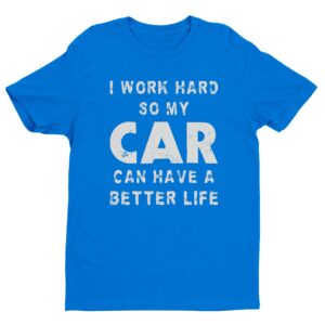 I Work Hard So My Car Can Have a Better Life | Funny Car Lover T-shirt