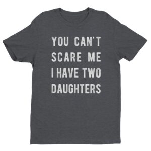 You Can’t Scare Me I Have Two Daughters | Funny Dad and Mom T-shirt