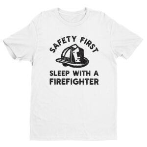 Safety First, Sleep with a Firefighter | Funny Firefighter T-shirt
