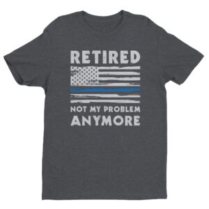 Not My Problem Anymore | Funny Retired Police T-shirt
