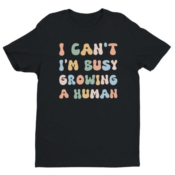 I Can’t I’m Busy Growing a Human | Funny Mom T-shirt