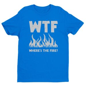 WTF Where’s the Fire | Funny Firefighter T-shirt