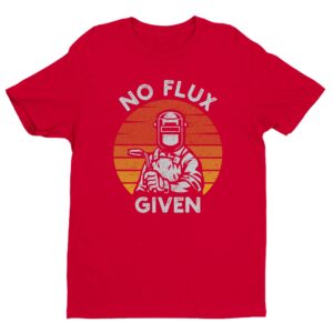 No Flux Given | Funny Welder T-shirt