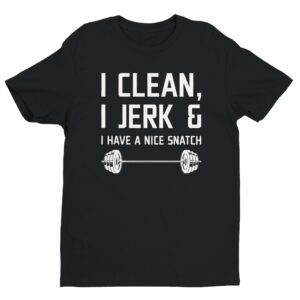 I Clean I Jerk And I Have A Nice Snatch | Funny Gym and Fitness T-shirt